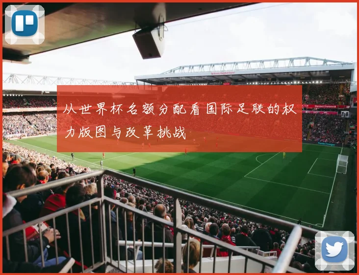从世界杯名额分配看国际足联的权力版图与改革挑战